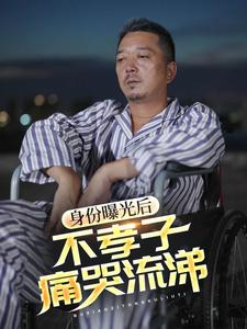 身份曝光后，不孝子痛哭流涕 全集(大结局)