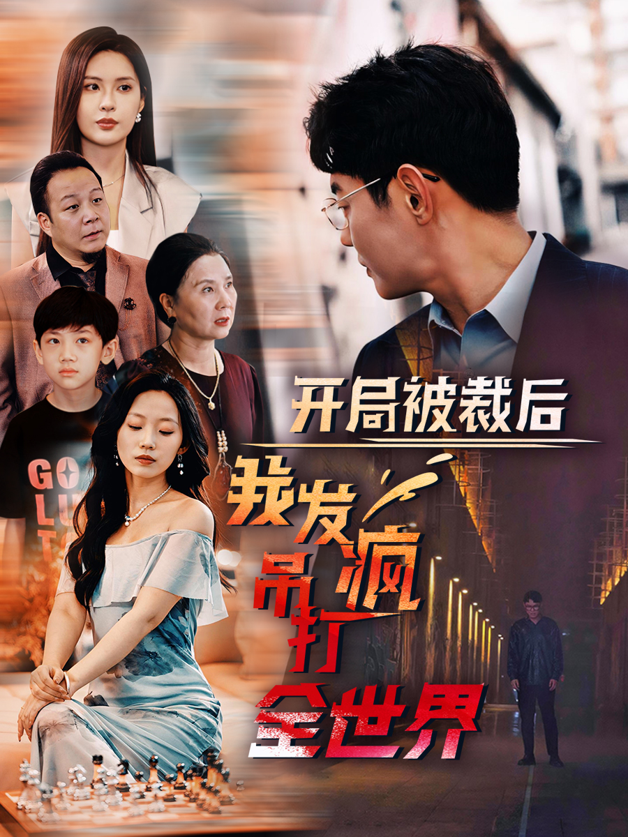 开局被裁后我发疯吊打全世界 全集(大结局)